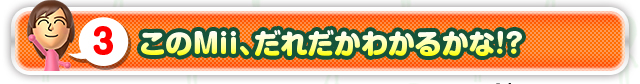 3 このMii、だれだかわかるかな！？