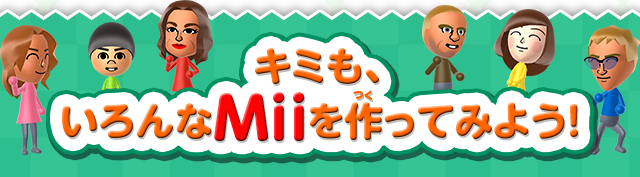 キミも、いろんなMiiを作ってみよう！