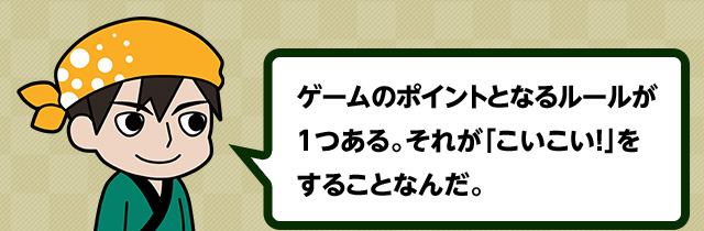 ゲームのポイントとなるルールが1つある。それが「こいこい！」をすることなんだ。