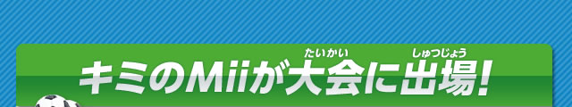 キミのMiiが大会に出場！