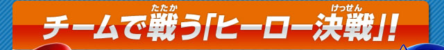 チームで戦う「ヒーロー決戦」！