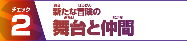 チェック2 新たな冒険の舞台と仲間