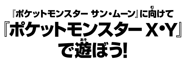 『ポケットモンスター サン・ムーン』に向けて『ポケットモンスター X・Y』で遊ぼう！