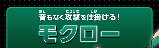 音もなく攻撃を仕掛ける！モクロー