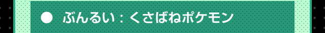 ぶんるい：くさばねポケモン