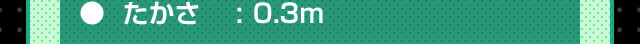 たかさ：0.3m