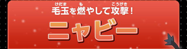 毛玉を燃やして攻撃！ニャビー
