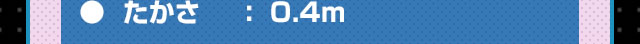 たかさ：0.4m