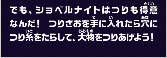でも、ショベルナイトはつりも得意なんだ！つりざおを手に入れたら穴につり糸をたらして、大物をつりあげよう！