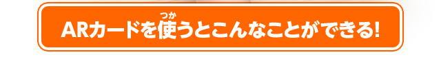 ARカードを使うとこんなことができる！
