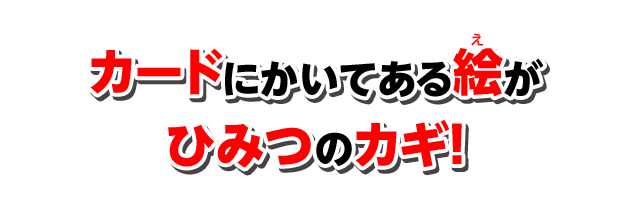 カードにかいてある絵がひみつのカギ！