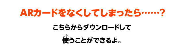 ARカードをなくしてしまったら……？こちらからダウンロードして使うことができるよ。