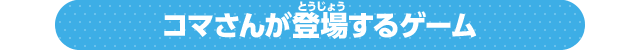 コマさんが登場するゲーム
