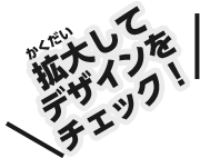 拡大してデザインをチェック！