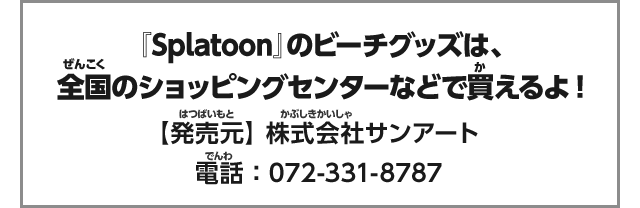 『Splatoon』のビーチグッズは、全国のショッピングセンターなどで買えるよ!【発売元】 株式会社サンアート　電話：072-331-8787
