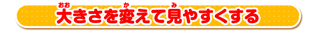 大きさを変えて見やすくする
