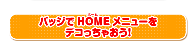 バッジでHOMEメニューをデコっちゃおう！