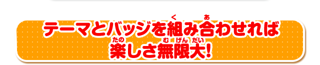 テーマとバッジを組み合わせれば楽しさ無限大！