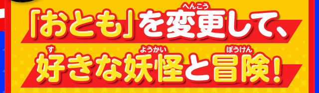 「おとも」を変更して、好きな妖怪と冒険！