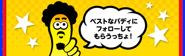 ベストなバディにフォローしてもらうっちょ！