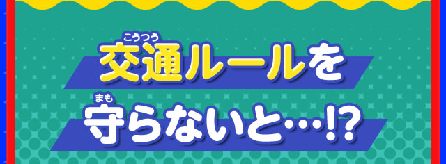 交通ルールを守らないと…！？