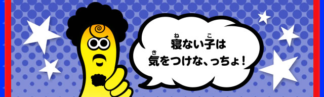 寝ない子は気をつけな、っちょ！