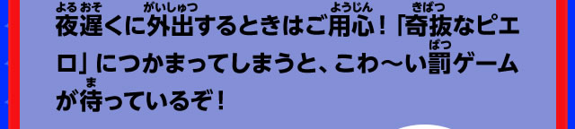 夜遅くに外出するときはご用心！「奇抜なピエロ」につかまってしまうと、こわ～い罰ゲームが待っているぞ！