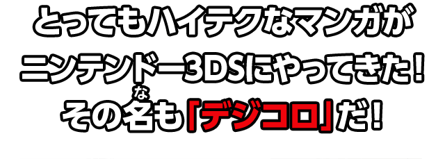 とってもハイテクなマンガがニンテンドー3DSにやってきた！その名も「デジコロ」だ！