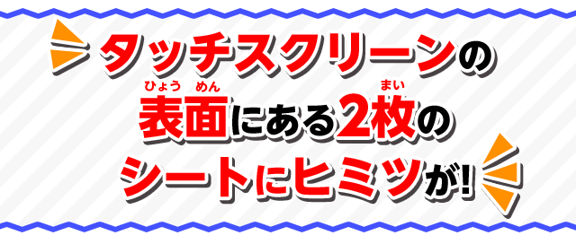 タッチスクリーンの表面にある2枚のシートにヒミツが！