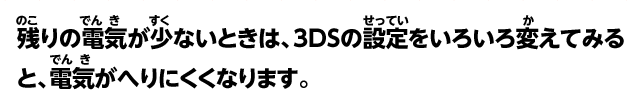 残りの電気が少ないときは、3DSの設定をいろいろ変えてみると、電気がへりにくくなります。