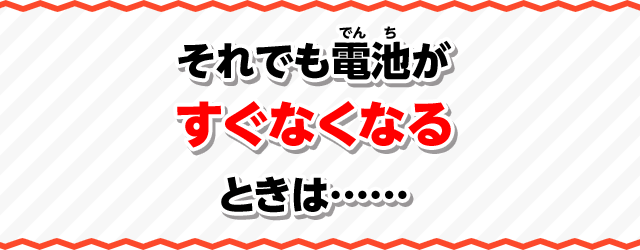 それでも電池がすぐなくなるときは………
