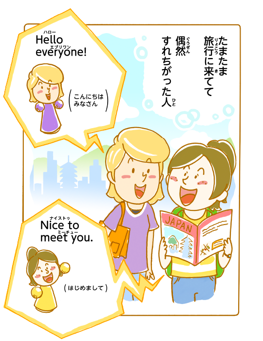 たまたま旅行に来てて偶然すれちがった人 Hello everyone!こんにちは みなさん Nice to meet you.はじめまして