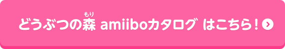 どうぶつの森 amiiboカタログ はこちら！