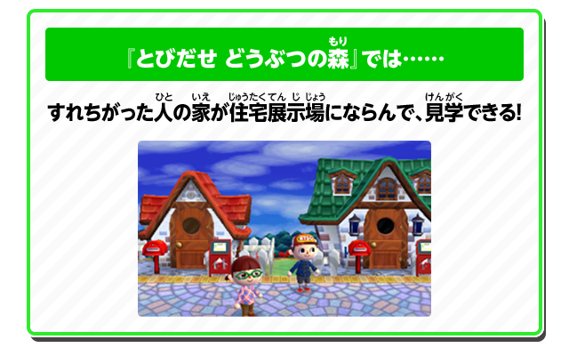 『とびだせ どうぶつの森』では…… すれちがった人の家が住宅展示場にならんで、見学できる！