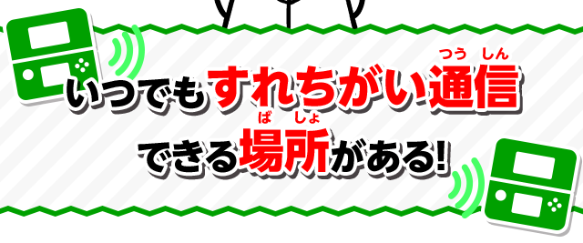 いつでもすれちがい通信できる場所がある！