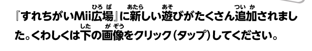 『すれちがいMii広場』に新しい遊びがたくさん追加されました。くわしくは下の画像をクリック（タップ）してください。