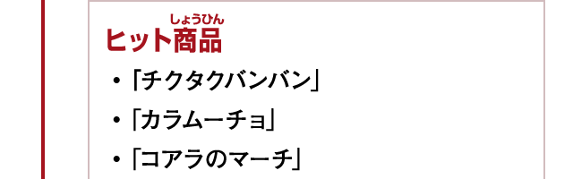 ヒット商品　・「チクタクバンバン」　・「カラムーチョ」　・「コアラのマーチ」