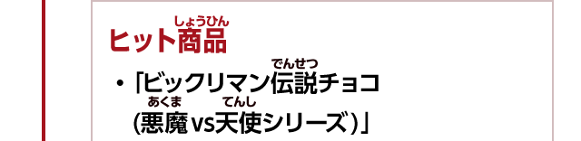 ヒット商品　・「ビックリマン伝説チョコ (悪魔vs天使シリーズ)」