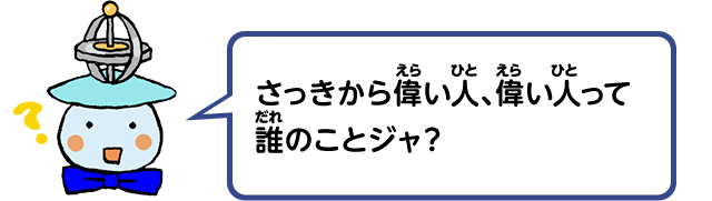 さっきから偉い人、偉い人って誰のことジャ？