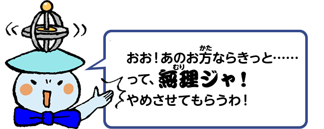 おお！あのお方ならきっと……って、無理ジャ！やめさせてもらうわ！