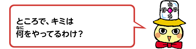ところで、キミは何をやってるわけ？
