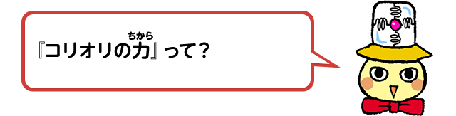 『コリオリの力』って？