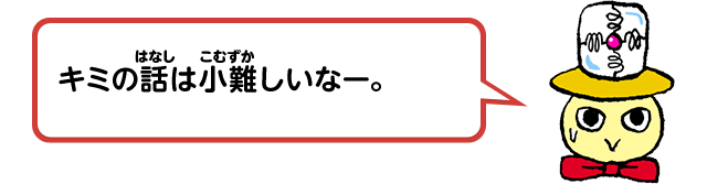 キミの話は小難しいなー。