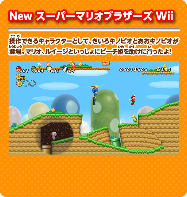 New スーパーマリオブラザーズ Wii 操作できるキャラクターとして、きいろキノピオとあおキノピオが登場。マリオ、ルイージといっしょにピーチ姫を助けに行ったよ！