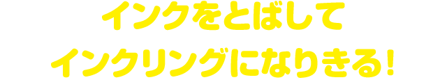インクをとばしてインクリングになりきる！