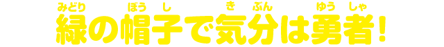 緑の帽子で気分は勇者！