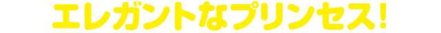 エレガントなプリンセス！