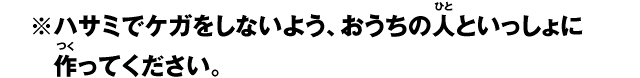 ※ハサミでケガをしないよう、おうちの人といっしょに作ってください。