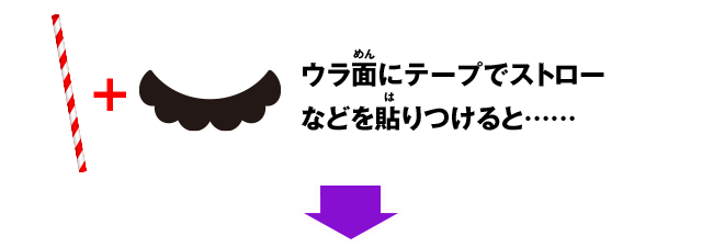 ウラ面にテープでストローなどを貼りつけると……