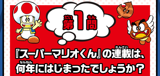 第1問　『スーパーマリオくん』の連載は、何年にはじまったでしょうか？